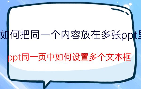 如何把同一个内容放在多张ppt里 ppt同一页中如何设置多个文本框？